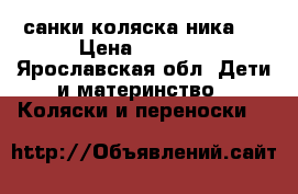 санки коляска ника 7 › Цена ­ 2 800 - Ярославская обл. Дети и материнство » Коляски и переноски   